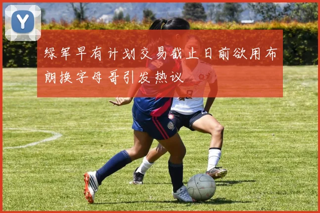 绿军早有计划交易截止日前欲用布朗换字母哥引发热议