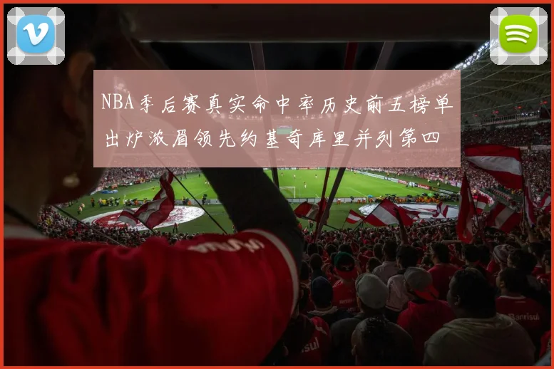 NBA季后赛真实命中率历史前五榜单出炉浓眉领先约基奇库里并列第四