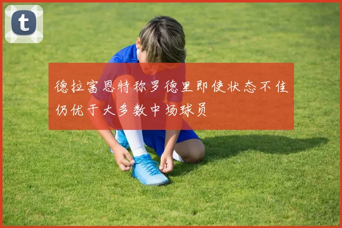 德拉富恩特称罗德里即使状态不佳仍优于大多数中场球员