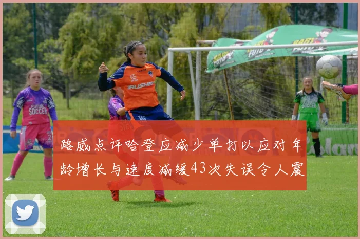 路威点评哈登应减少单打以应对年龄增长与速度减缓43次失误令人震惊