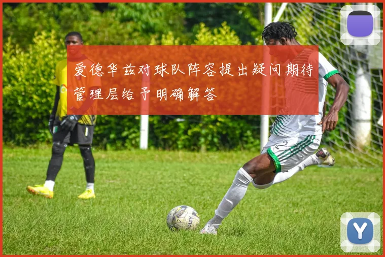 爱德华兹对球队阵容提出疑问期待管理层给予明确解答