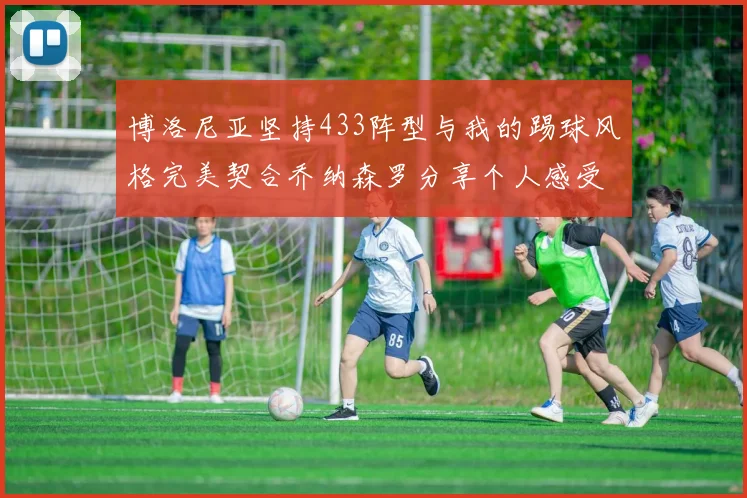 博洛尼亚坚持433阵型与我的踢球风格完美契合乔纳森罗分享个人感受