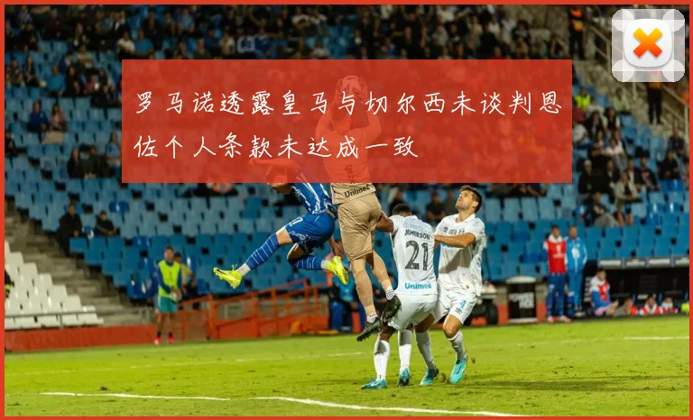 罗马诺透露皇马与切尔西未谈判恩佐个人条款未达成一致