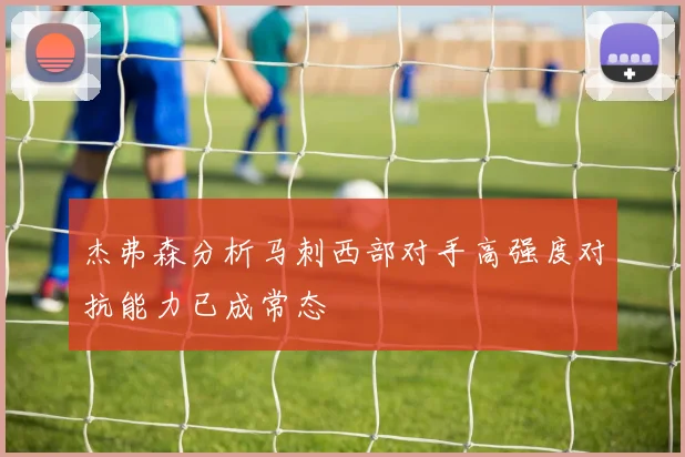 杰弗森分析马刺西部对手高强度对抗能力已成常态