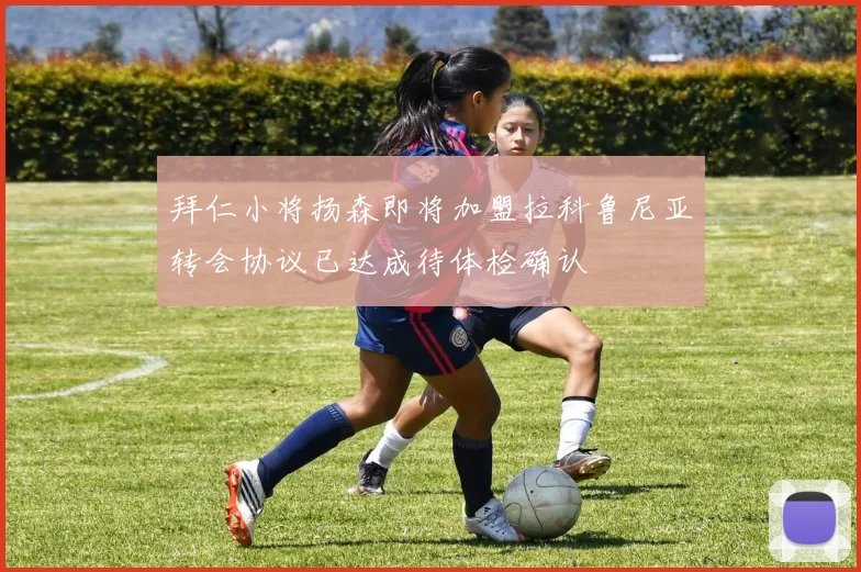 拜仁小将扬森即将加盟拉科鲁尼亚转会协议已达成待体检确认